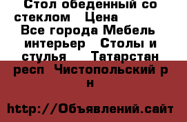 Стол обеденный со стеклом › Цена ­ 5 000 - Все города Мебель, интерьер » Столы и стулья   . Татарстан респ.,Чистопольский р-н